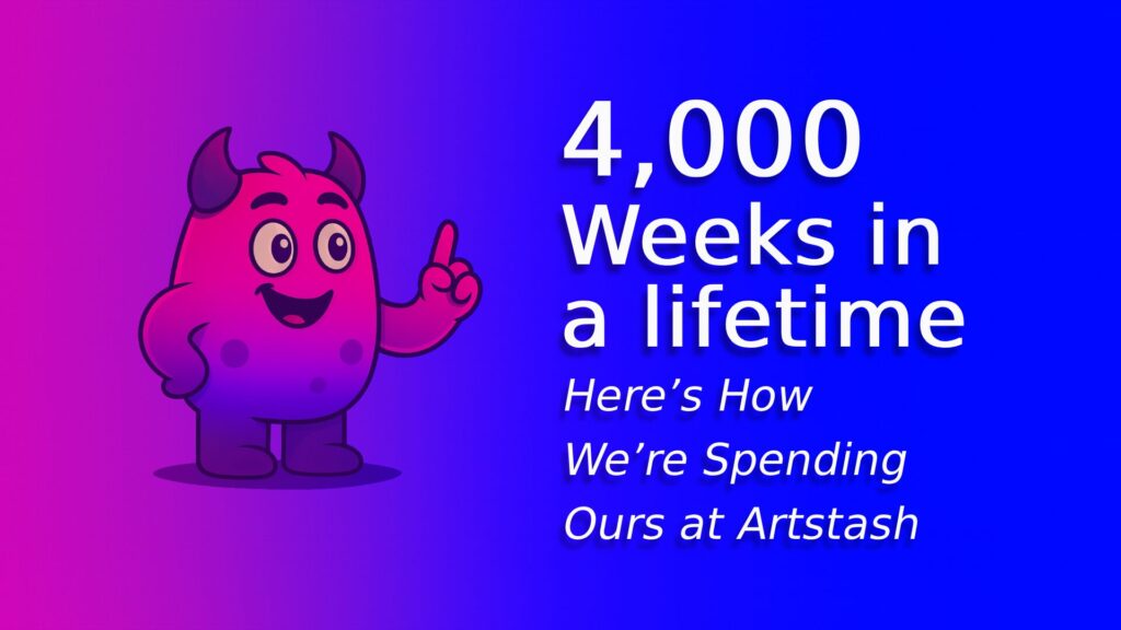 4,000 weeks in a lifetime: here's how we're spending ours at artstash